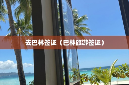 去巴林签证（巴林旅游签证）