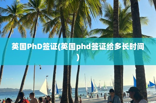 英国PhD签证(英国phd签证给多长时间)  第1张