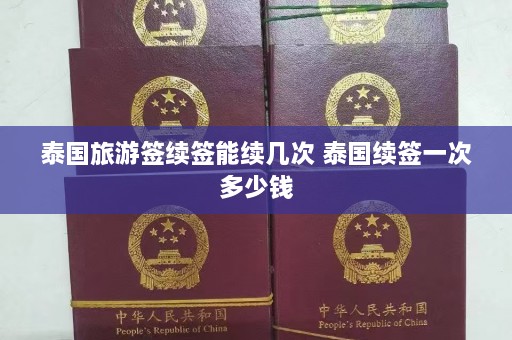 泰国旅游签续签能续几次 泰国续签一次多少钱