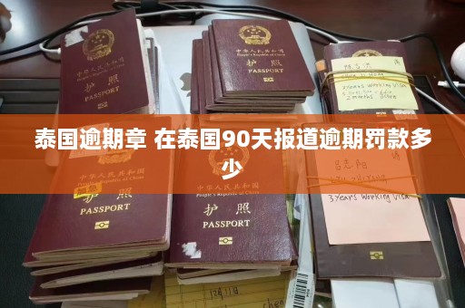 泰国逾期章 在泰国90天报道逾期罚款多少