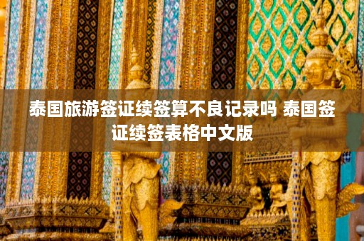 泰国旅游签证续签算不良记录吗 泰国签证续签表格中文版