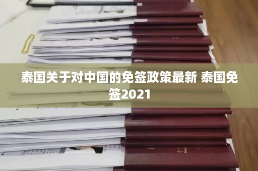 泰国关于对中国的免签政策最新 泰国免签2021