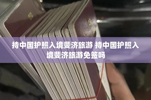 持中国护照入境斐济旅游 持中国护照入境斐济旅游免签吗