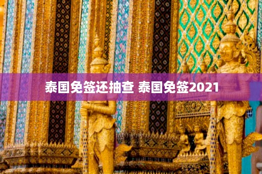 泰国免签还抽查 泰国免签2021