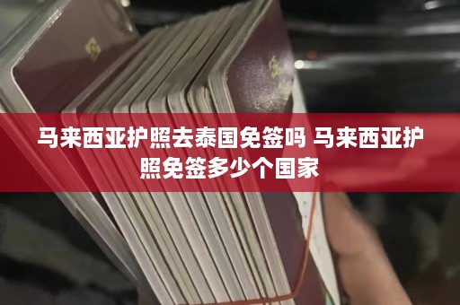 马来西亚护照去泰国免签吗 马来西亚护照免签多少个国家