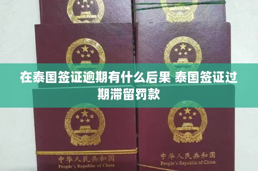 在泰国签证逾期有什么后果 泰国签证过期滞留罚款