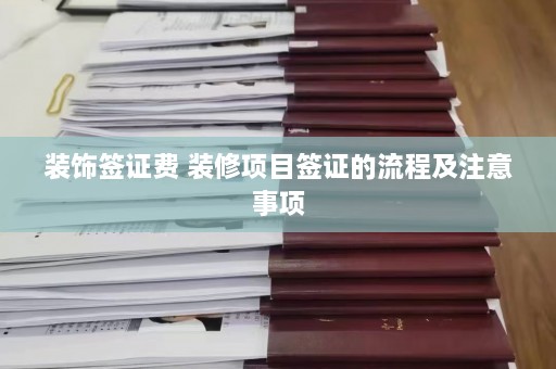 装饰签证费 装修项目签证的流程及注意事项