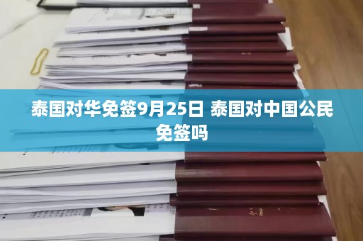 泰国对华免签9月25日 泰国对中国公民免签吗