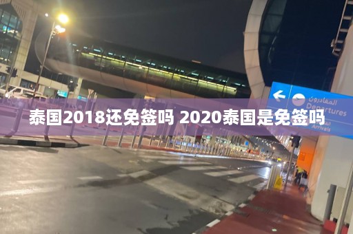 泰国2018还免签吗 2020泰国是免签吗