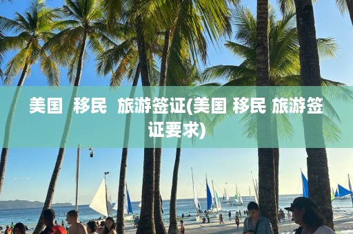 美国  移民  旅游签证(美国 移民 旅游签证要求)