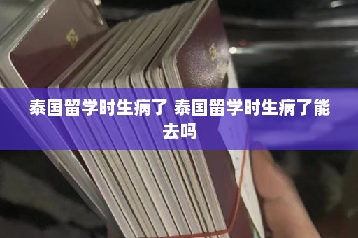 泰国留学时生病了 泰国留学时生病了能去吗