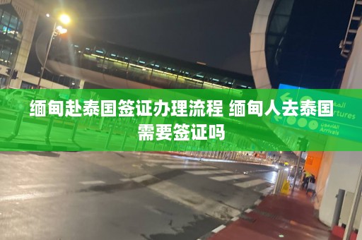 缅甸赴泰国签证办理流程 缅甸人去泰国需要签证吗