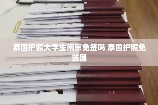 泰国护照大学生南京免签吗 泰国护照免签国  第1张