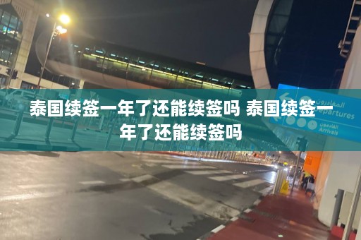 泰国续签一年了还能续签吗 泰国续签一年了还能续签吗