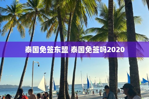 泰国免签东盟 泰国免签吗2020