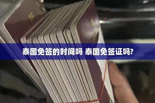 泰国免签的时间吗 泰国免签证吗?