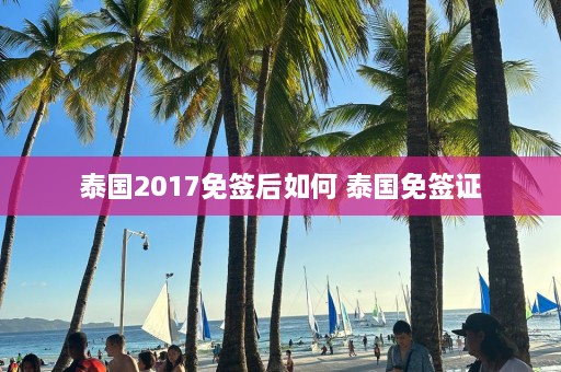 泰国2017免签后如何 泰国免签证