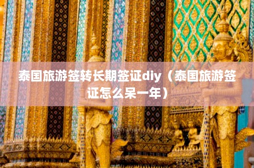 泰国旅游签转长期签证diy（泰国旅游签证怎么呆一年）  第1张