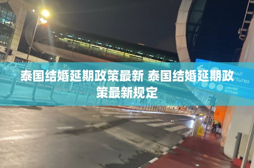 泰国结婚延期政策最新 泰国结婚延期政策最新规定