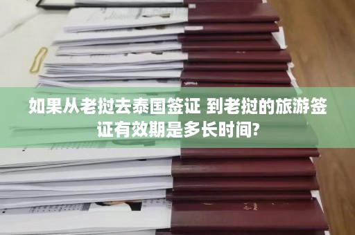 如果从老挝去泰国签证 到老挝的旅游签证有效期是多长时间?