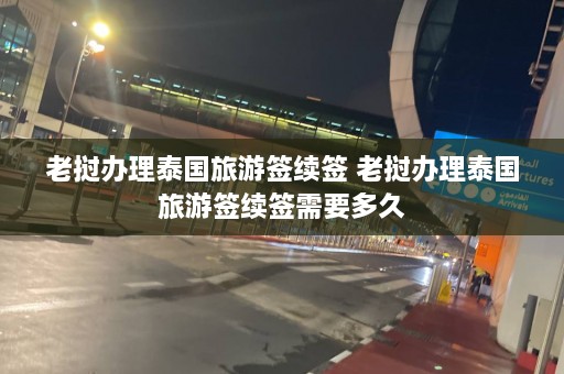 老挝办理泰国旅游签续签 老挝办理泰国旅游签续签需要多久