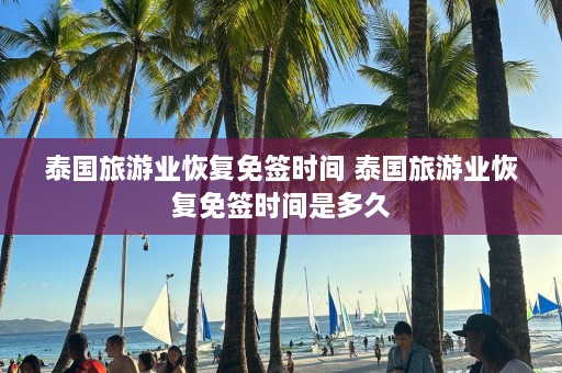 泰国旅游业恢复免签时间 泰国旅游业恢复免签时间是多久