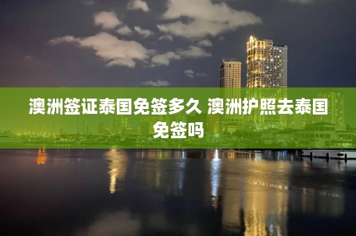 澳洲签证泰国免签多久 澳洲护照去泰国免签吗