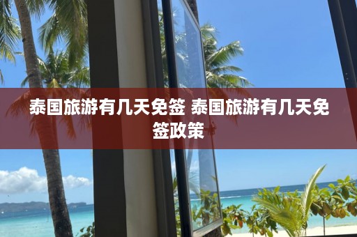 泰国旅游有几天免签 泰国旅游有几天免签政策