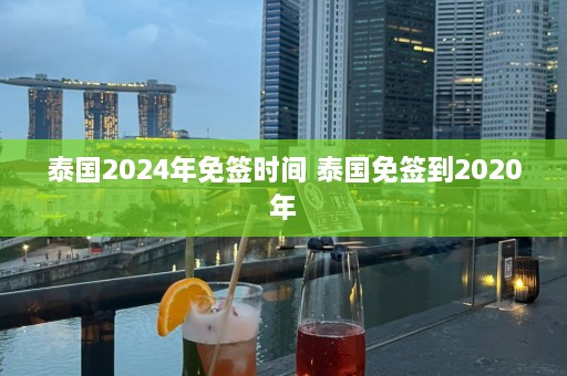 泰国2024年免签时间 泰国免签到2020年