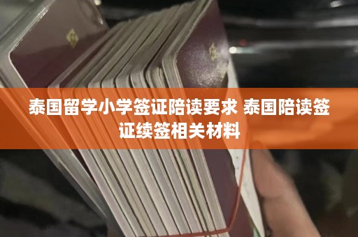 泰国留学小学签证陪读要求 泰国陪读签证续签相关材料