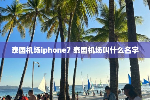 泰国机场iphone7 泰国机场叫什么名字