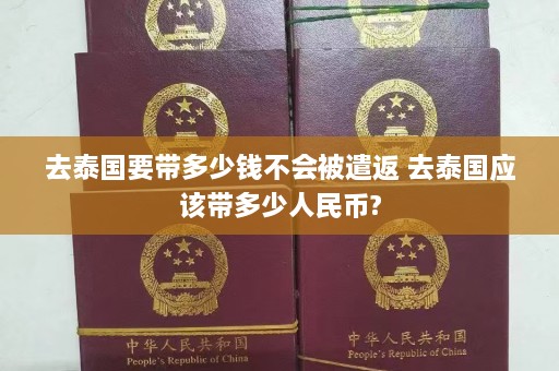 去泰国要带多少钱不会被遣返 去泰国应该带多少人民币?