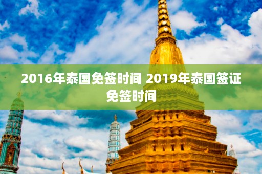 2016年泰国免签时间 2019年泰国签证免签时间