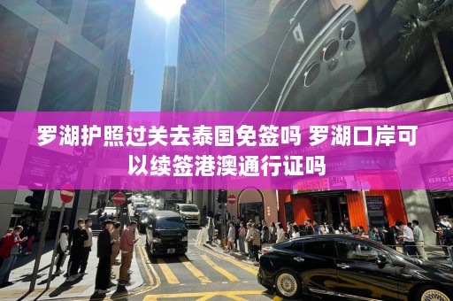 罗湖护照过关去泰国免签吗 罗湖口岸可以续签港澳通行证吗