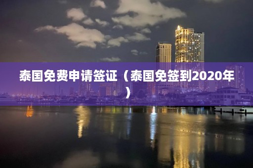 泰国免费申请签证（泰国免签到2020年）  第1张