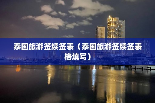 泰国旅游签续签表（泰国旅游签续签表格填写）