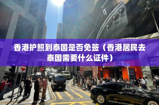 香港护照到泰国是否免签（香港居民去泰国需要什么证件）  第1张