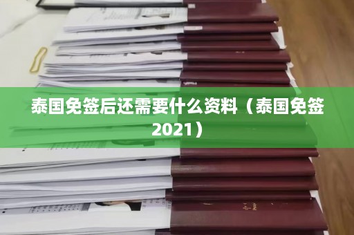 泰国免签后还需要什么资料（泰国免签2021）