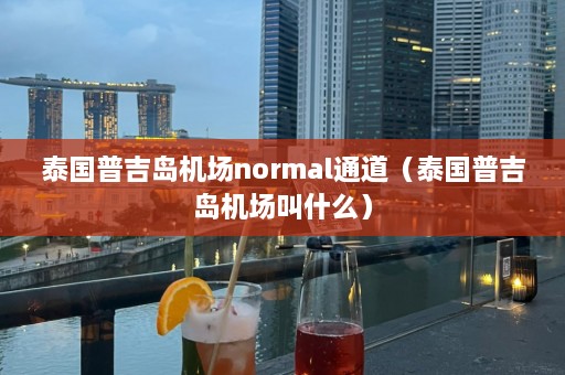 泰国普吉岛机场normal通道（泰国普吉岛机场叫什么）