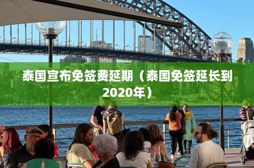 泰国宣布免签费延期（泰国免签延长到2020年）  第1张