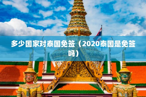 多少国家对泰国免签（2020泰国是免签吗）