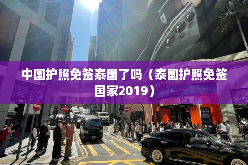 中国护照免签泰国了吗（泰国护照免签国家2019）