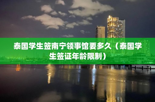 泰国学生签南宁领事馆要多久（泰国学生签证年龄限制）  第1张