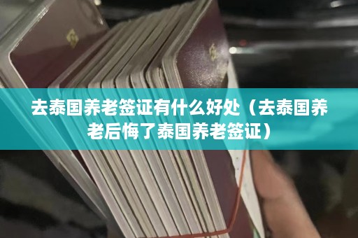 去泰国养老签证有什么好处（去泰国养老后悔了泰国养老签证）  第1张