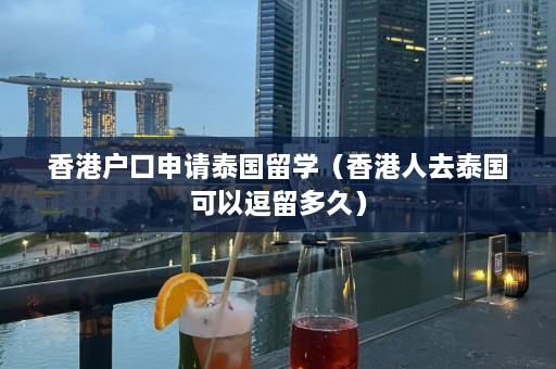 香港户口申请泰国留学（香港人去泰国可以逗留多久）