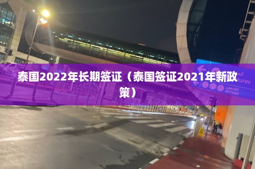 泰国2022年长期签证（泰国签证2021年新政策）