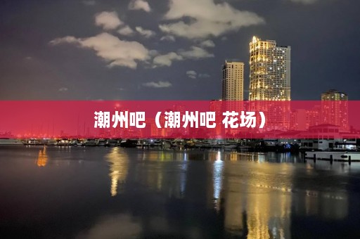 潮州吧（潮州吧 花场）