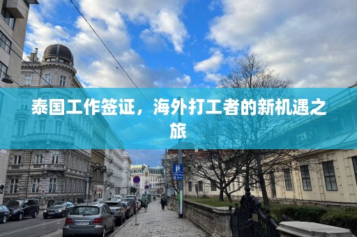 泰国工作签证，海外打工者的新机遇之旅