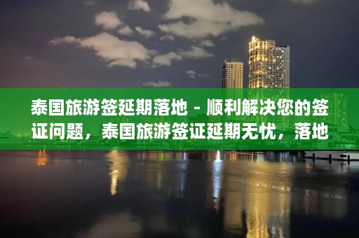 泰国旅游签延期落地 - 顺利解决您的签证问题，泰国旅游签证延期无忧，落地服务助您顺利续签  第1张