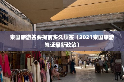 泰国旅游签要提前多久续签（2021泰国旅游签证最新政策）